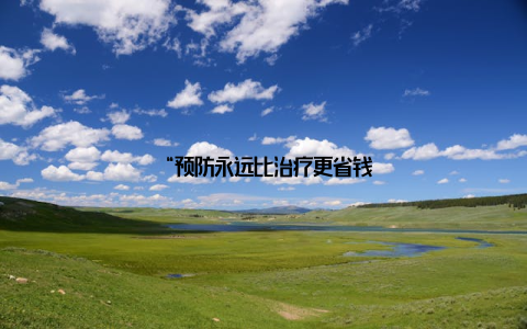 “预防永远比治疗更省钱