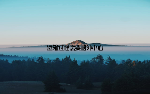 运输过程需要格外小心