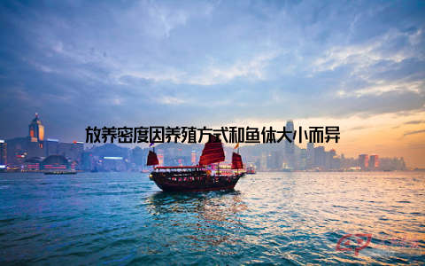 放养密度因养殖方式和鱼体大小而异