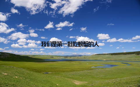 我们是第一批吃螃蟹的人