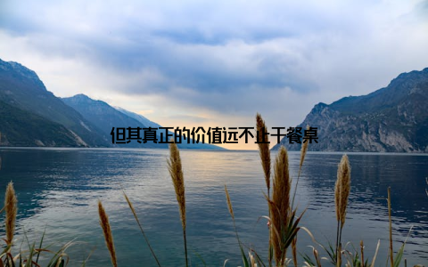 但其真正的价值远不止于餐桌