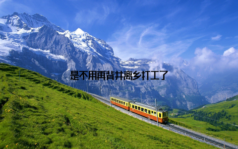 是不用再背井离乡打工了