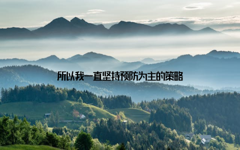 所以我一直坚持预防为主的策略