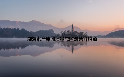 威海水产集团质量总监刘芳介绍道