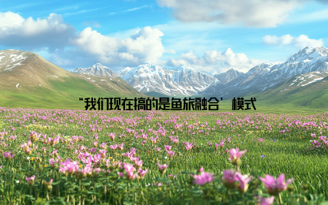 “我们现在搞的是鱼旅融合’模式