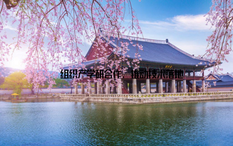 – 组织产学研合作, 推动技术落地