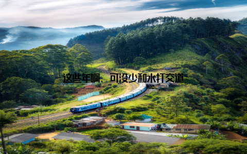 这些年啊, 可没少和水打交道