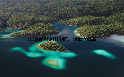 运输前停食48小时, 降低代谢率