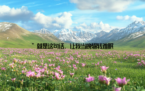 ”就是这句话, 让我当晚辗转难眠