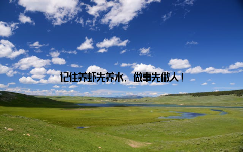 记住养虾先养水, 做事先做人!