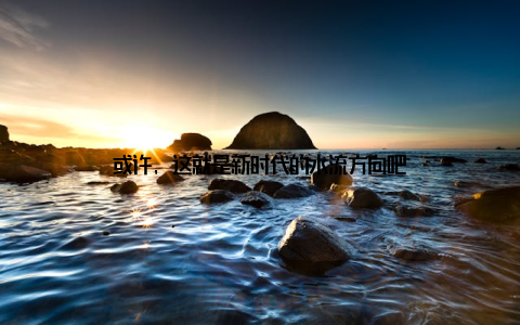 或许, 这就是新时代的水流方向吧