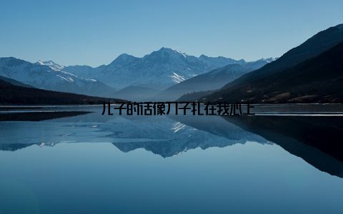 ”儿子的话像刀子扎在我心上