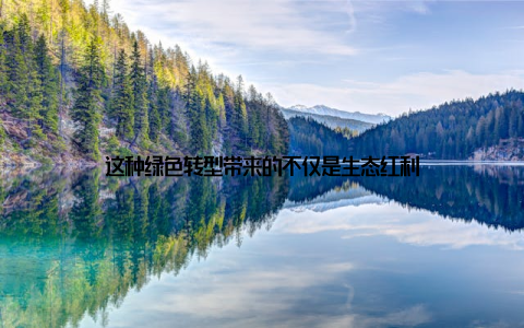 这种绿色转型带来的不仅是生态红利