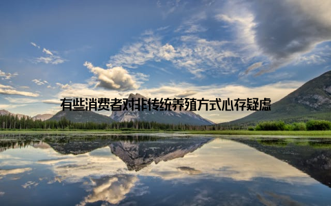 有些消费者对非传统养殖方式心存疑虑