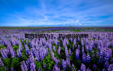 要坚持预防为主, 防治结合的原则