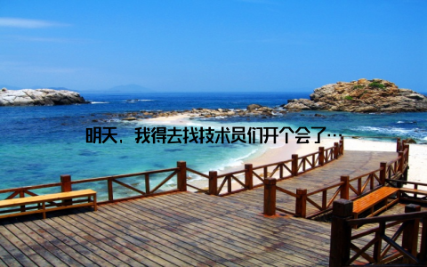 明天, 我得去找技术员们开个会了…