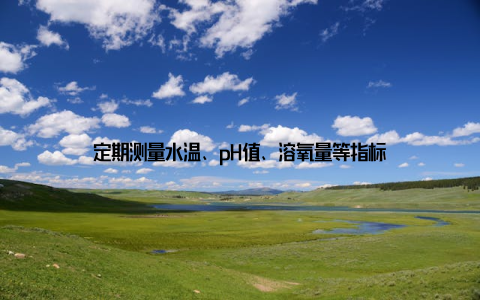定期测量水温、pH值、溶氧量等指标