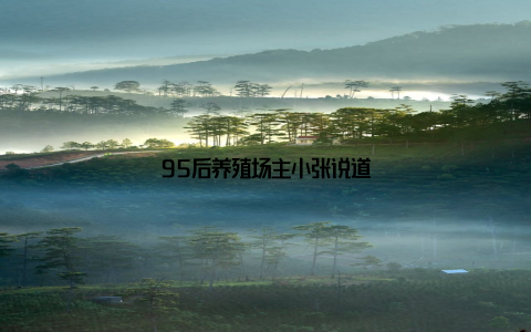 95后养殖场主小张说道