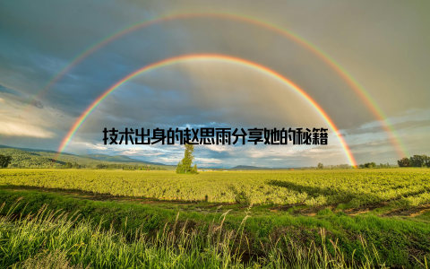 技术出身的赵思雨分享她的秘籍