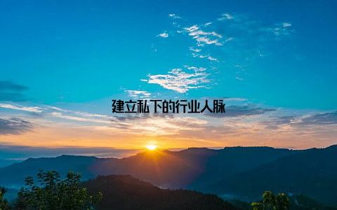 建立私下的行业人脉