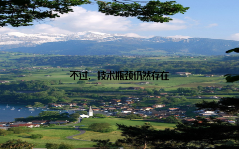 不过, 技术瓶颈仍然存在
