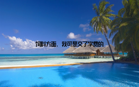 饲料方面, 我可是交了学费的
