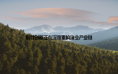 科技创新正在深度重构渔业产业链