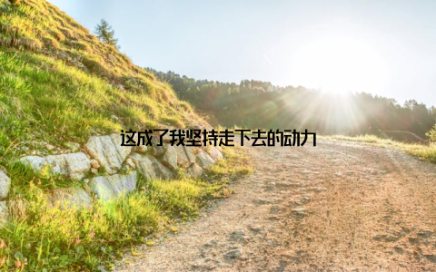 这成了我坚持走下去的动力