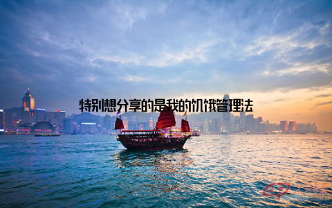 特别想分享的是我的饥饿管理法