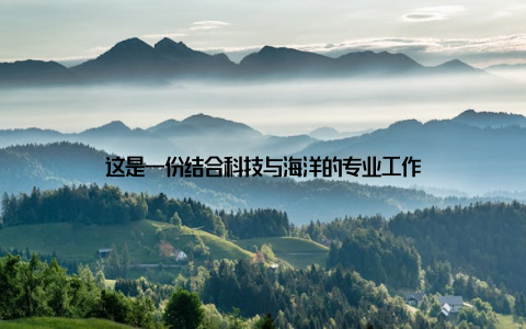 这是一份结合科技与海洋的专业工作