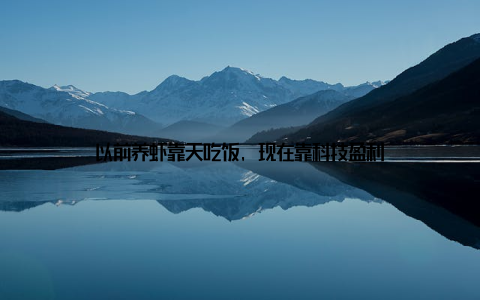 以前养虾靠天吃饭, 现在靠科技盈利