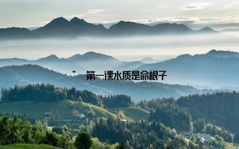 ” 第一课水质是命根子