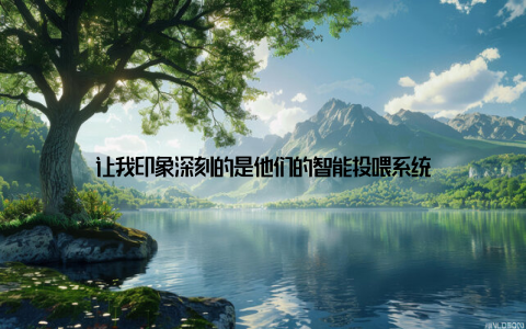 让我印象深刻的是他们的智能投喂系统