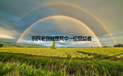 农民老张就是其中一位受益者