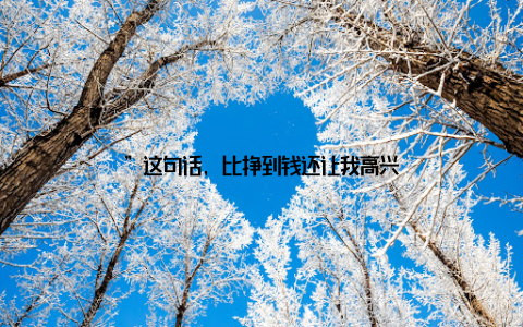 ”这句话, 比挣到钱还让我高兴