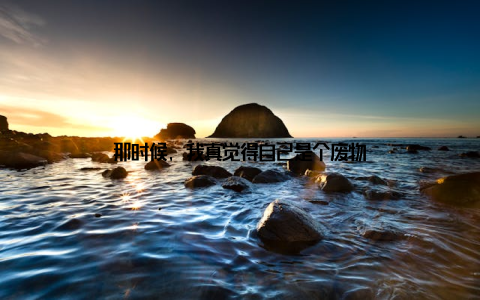 那时候, 我真觉得自己是个废物