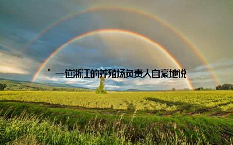 ”一位浙江的养殖场负责人自豪地说