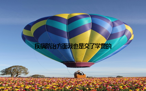 疾病防治方面我也是交了学费的