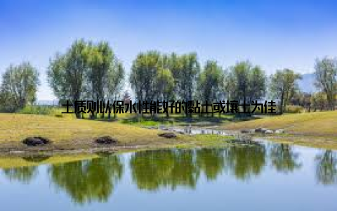 土质则以保水性能好的黏土或壤土为佳