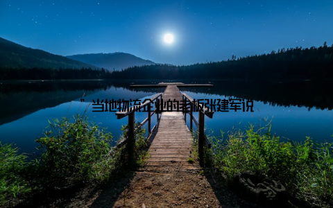 ”当地物流企业的老板张建军说