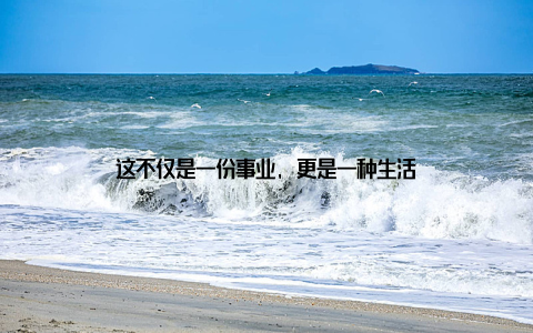 这不仅是一份事业, 更是一种生活