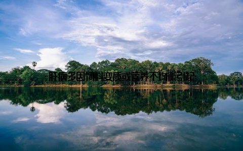 肝病多因饲料变质或营养不均衡引起